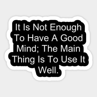 It Is Not Enough To Have A Good Mind The Main Thing Is To Use It Well Sticker